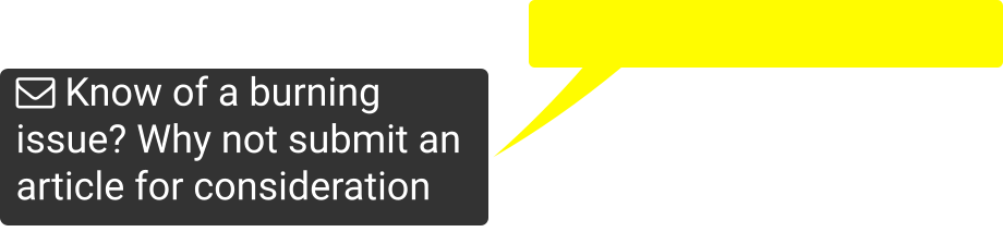  Know of a burning issue? Why not submit an article for consideration